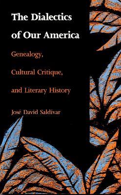 The Dialectics of Our America: Genealogy, Cultural Critique, and Literary History - Jose David Saldivar - cover