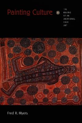 Painting Culture: The Making of an Aboriginal High Art - Fred R. Myers - cover