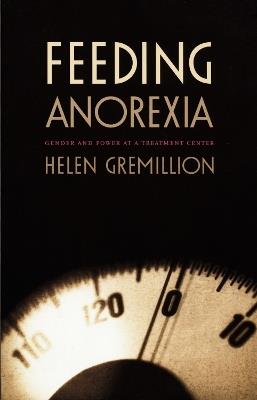 Feeding Anorexia: Gender and Power at a Treatment Center - Helen Gremillion - cover