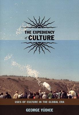 The Expediency of Culture: Uses of Culture in the Global Era - George Yúdice - cover