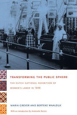 Transforming the Public Sphere: The Dutch National Exhibition of Women's Labor in 1898 - Maria Grever,Berteke Waaldijk - cover