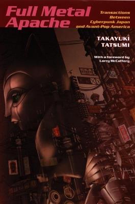 Full Metal Apache: Transactions Between Cyberpunk Japan and Avant-Pop America - Takayuki Tatsumi - cover