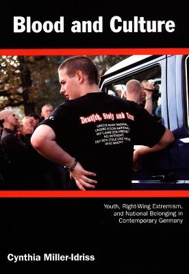 Blood and Culture: Youth, Right-Wing Extremism, and National Belonging in Contemporary Germany - Cynthia Miller-Idriss - cover