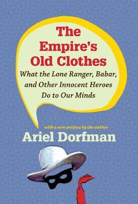 The Empire's Old Clothes: What the Lone Ranger, Babar, and Other Innocent Heroes Do to Our Minds - Ariel Dorfman - cover