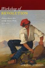 Workshop of Revolution: Plebeian Buenos Aires and the Atlantic World, 1776–1810