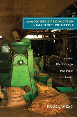 From Modern Production to Imagined Primitive: The Social World of Coffee from Papua New Guinea - Paige West - cover