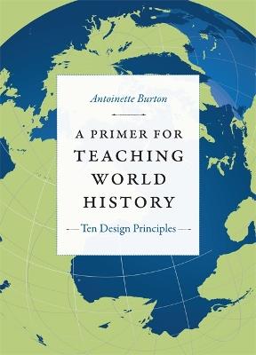 A Primer for Teaching World History: Ten Design Principles - Antoinette Burton - cover