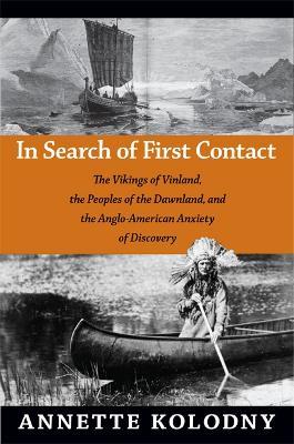 In Search of First Contact: The Vikings of Vinland, the Peoples of the Dawnland, and the Anglo-American Anxiety of Discovery - Annette Kolodny - cover