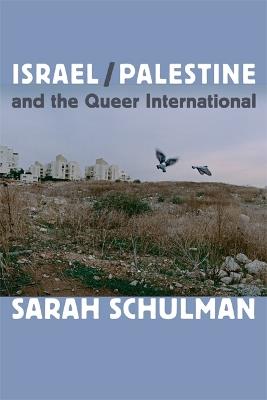 Israel/Palestine and the Queer International - Sarah Schulman - cover