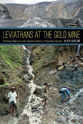 Leviathans at the Gold Mine: Creating Indigenous and Corporate Actors in Papua New Guinea - Alex Golub - cover
