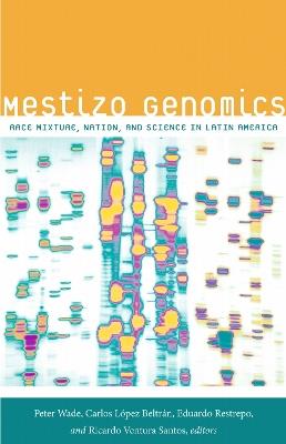 Mestizo Genomics: Race Mixture, Nation, and Science in Latin America - cover