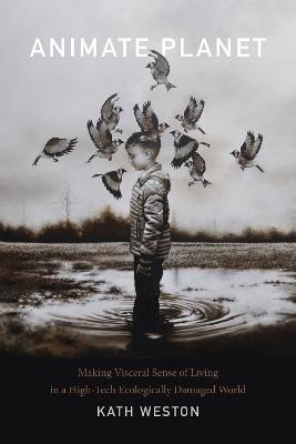 Animate Planet: Making Visceral Sense of Living in a High-Tech Ecologically Damaged World - Kath Weston - cover