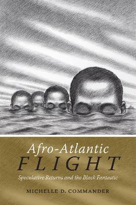 Afro-Atlantic Flight: Speculative Returns and the Black Fantastic - Michelle D. Commander - cover
