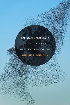 Facing the Planetary: Entangled Humanism and the Politics of Swarming - William E. Connolly - cover