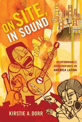 On Site, In Sound: Performance Geographies in América Latina - Kirstie A. Dorr - cover