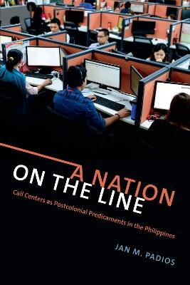A Nation on the Line: Call Centers as Postcolonial Predicaments in the Philippines - Jan M. Padios - cover