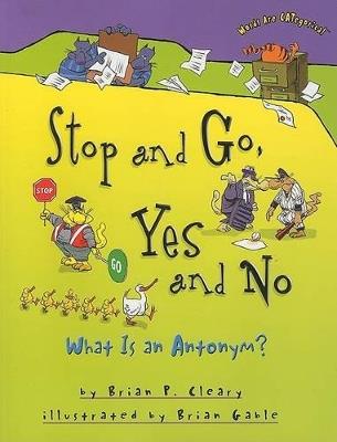 Stop and Go, Yes and No: What Is an Antonym? - Brian P. Cleary - cover
