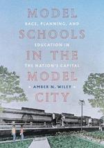 Model Schools in the Model City: Race, Planning, and Education in the Nations Capital