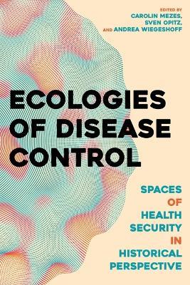 Ecologies of Disease Control: Spaces of Health Security in Historical Perspective - cover