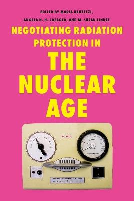 Negotiating Radiation Protection in the Nuclear Age: Histories of Exposure and Expertise - cover