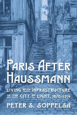 Inverting Haussmannization: Living with Infrastructure in Paris, 1870–1914 - Peter S. Soppelsa - cover