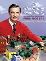 On Becoming Neighbors: The Communication Ethics of Fred Rogers