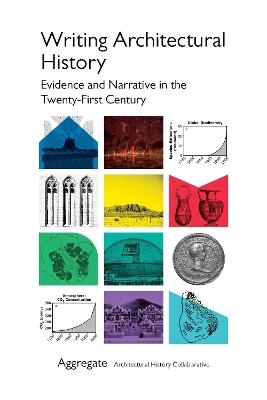 Writing Architectural History: Evidence and Narrative in the Twenty-First Century - Aggregate Architectural History Collaborative - cover