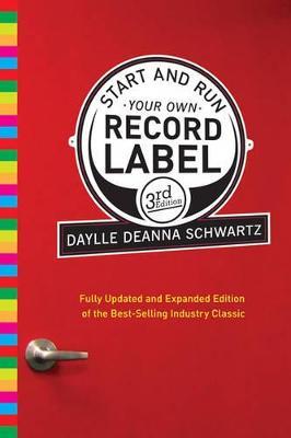 Start and Run Your Own Record Label, Third Edition: Winning Marketing Strategies for Today's Music Industry - Daylle Deanna Schwartz - cover