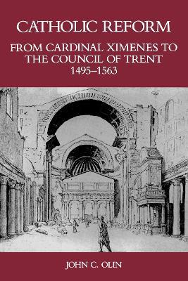 Catholic Reform From Cardinal Ximenes to the Council of Trent, 1495-1563:: An Essay with Illustrative Documents and a Brief Study of St. Ignatius Loyola - John C. Olin - cover