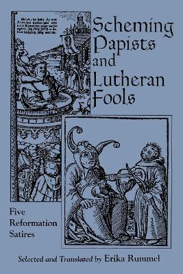 Scheming Papists and Lutheran Fools: Five Reformation Satires - Erika Rummel - cover