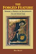 The Forged Feature: Towards a Poetics of Uncertainty, New and Selected Essays