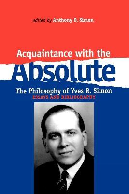 Acquaintance With the Absolute: The Philosophical Achievement of Yves R. Simon - Anthony O. Simon - cover