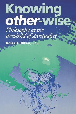 Knowing Other-Wise: Philosophy at the Threshold of Spirituality - James H. Olthuis - cover