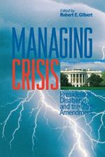 Managing Crisis: Presidential Disability and the Twenty-Fifth Amendment