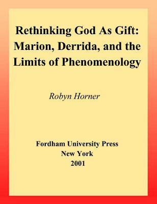 Rethinking God as Gift: Marion, Derrida, and the Limits of Phenomenology - Robyn Horner - cover