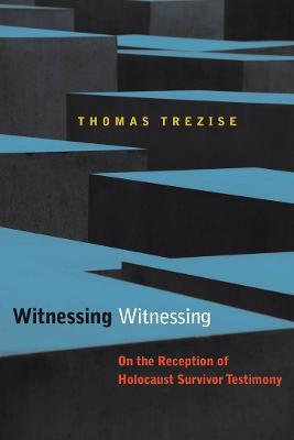 Witnessing Witnessing: On the Reception of Holocaust Survivor Testimony - Thomas Trezise - cover