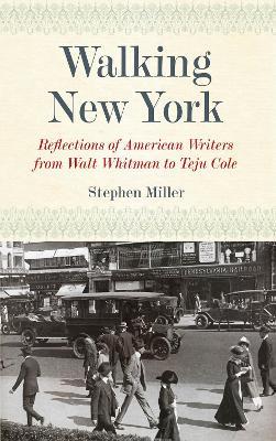 Walking New York: Reflections of American Writers from Walt Whitman to Teju Cole - Stephen Miller - cover
