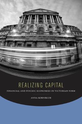 Realizing Capital: Financial and Psychic Economies in Victorian Form - Anna Kornbluh - cover