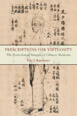 Prescriptions for Virtuosity: The Postcolonial Struggle of Chinese Medicine - Eric I. Karchmer - cover