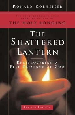 The Shattered Lantern: Rediscovering a Felt Presence of God - Ronald Rolheiser - cover