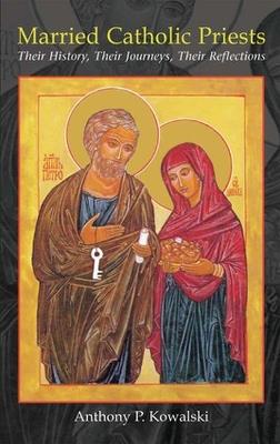 Married Catholic Priests: Their History, Their Journeys, Their Reflections - Anthony P. Kowalski - cover