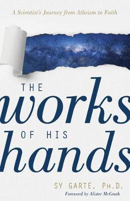 The Works of His Hands – A Scientist′s Journey from Atheism to Faith - Sy Garte,Alister Mcgrath - cover