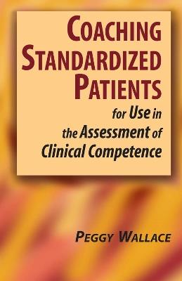 Coaching Standardized Patients: For Use in the Assessment of Clinical Competence - Peggy Wallace - cover