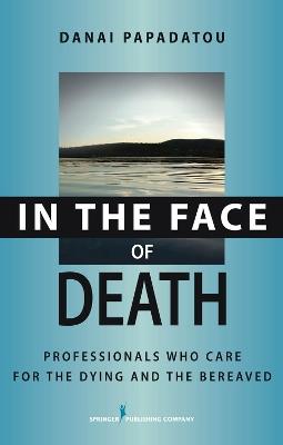 In the Face of Death: Professionals Who Care for the Dying and the Bereaved - Danai Papadatou - cover