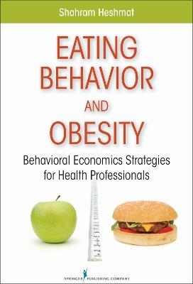 Eating Behavior and Obesity: Behavioral Economics Strategies for Health Professionals - Shahram Heshmat - cover