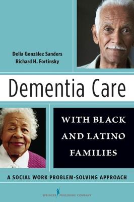 Dementia Care with Black and Latino Families: A Social Work Problem Solving Approach - Delia Gonzalez Sanders,Richard Fortinsky - cover