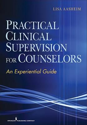Practical Clinical Supervision for Counselors: An Experiential Guide - Lisa Aasheim - cover