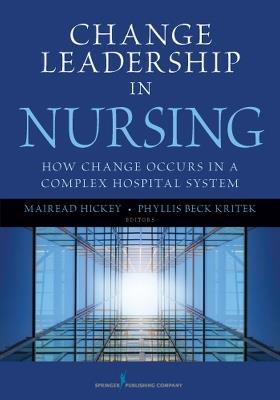 Change Leadership in Nursing: How Change Occurs in a Complex Hospital System - Phyllis Beck Kritek,Mairead Hickey - cover