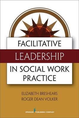 Facilitative Leadership for Social Workers - Elizabeth Breshears,Roger Volker - cover