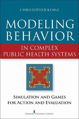 Modeling Behavior in Complex Public Health Systems: Simulation and Games for Action and Evaluation - Christopher Keane - cover